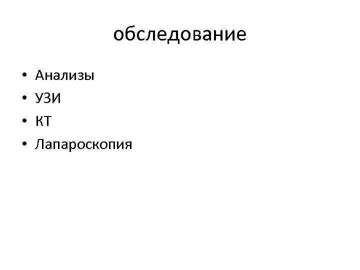 обследование • • Анализы УЗИ КТ Лапароскопия 