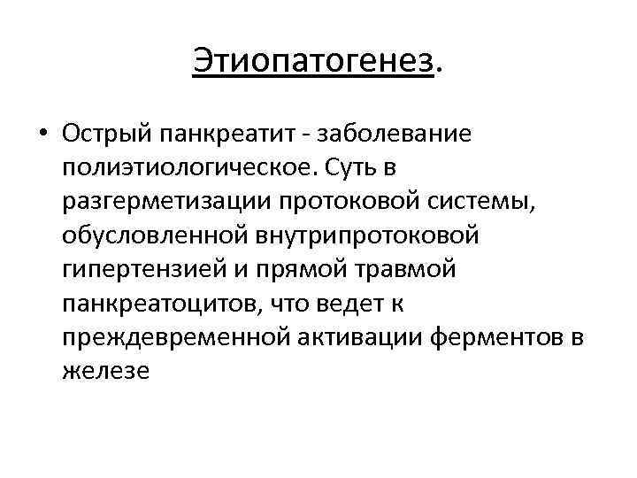 Этиопатогенез. • Острый панкреатит - заболевание полиэтиологическое. Суть в разгерметизации протоковой системы, обусловленной внутрипротоковой