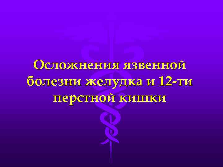 Осложнения язвенной болезни желудка и 12 -ти перстной кишки 