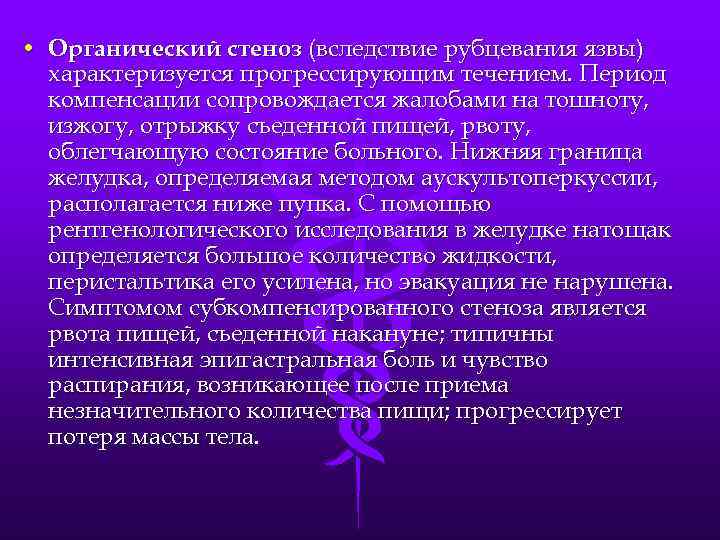  • Органический стеноз (вследствие рубцевания язвы) характеризуется прогрессирующим течением. Период компенсации сопровождается жалобами