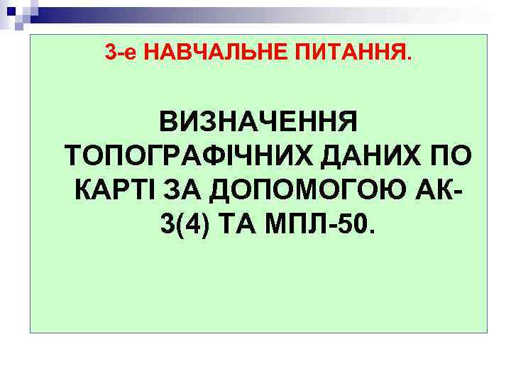 3 -е НАВЧАЛЬНЕ ПИТАННЯ. ВИЗНАЧЕННЯ ТОПОГРАФІЧНИХ ДАНИХ ПО КАРТІ ЗА ДОПОМОГОЮ АК 3(4) ТА