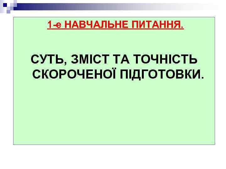 1 -е НАВЧАЛЬНЕ ПИТАННЯ. СУТЬ, ЗМІСТ ТА ТОЧНІСТЬ СКОРОЧЕНОЇ ПІДГОТОВКИ. 