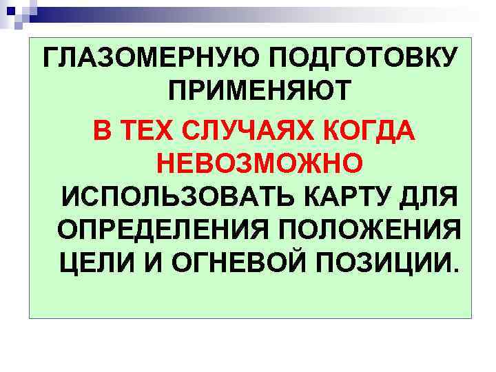 ГЛАЗОМЕРНУЮ ПОДГОТОВКУ ПРИМЕНЯЮТ В ТЕХ СЛУЧАЯХ КОГДА НЕВОЗМОЖНО ИСПОЛЬЗОВАТЬ КАРТУ ДЛЯ ОПРЕДЕЛЕНИЯ ПОЛОЖЕНИЯ ЦЕЛИ