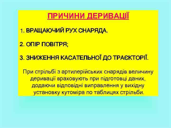 ПРИЧИНИ ДЕРИВАЦІЇ 1. ВРАЩАЮЧИЙ РУХ СНАРЯДА. 2. ОПІР ПОВІТРЯ; 3. ЗНИЖЕННЯ КАСАТЕЛЬНОЇ ДО ТРАЄКТОРІЇ.