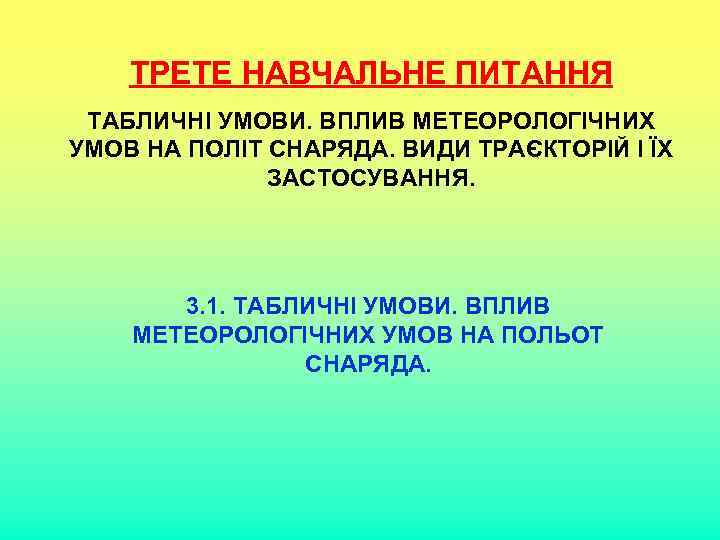 ТРЕТЕ НАВЧАЛЬНЕ ПИТАННЯ ТАБЛИЧНІ УМОВИ. ВПЛИВ МЕТЕОРОЛОГІЧНИХ УМОВ НА ПОЛІТ СНАРЯДА. ВИДИ ТРАЄКТОРІЙ І