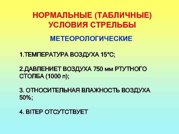 НОРМАЛЬНЫЕ (ТАБЛИЧНЫЕ) УСЛОВИЯ СТРЕЛЬБЫ МЕТЕОРОЛОГИЧЕСКИЕ 1. ТЕМПЕРАТУРА ВОЗДУХА 15°С; 2. ДАВЛЕНИЕТ ВОЗДУХА 750 мм