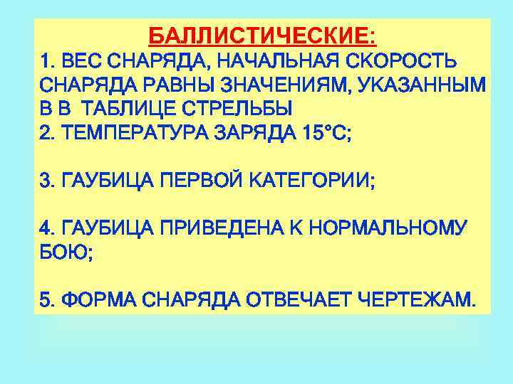 БАЛЛИСТИЧЕСКИЕ: 1. ВЕС СНАРЯДА, НАЧАЛЬНАЯ СКОРОСТЬ СНАРЯДА РАВНЫ ЗНАЧЕНИЯМ, УКАЗАННЫМ В В ТАБЛИЦЕ СТРЕЛЬБЫ