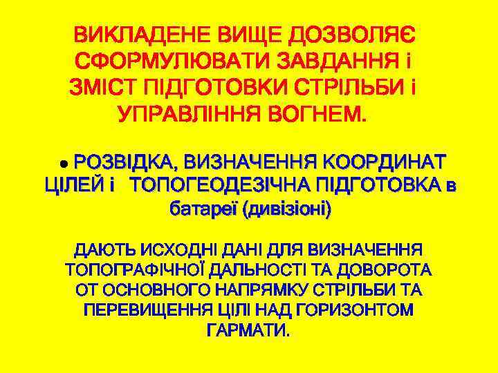 ВИКЛАДЕНЕ ВИЩЕ ДОЗВОЛЯЄ СФОРМУЛЮВАТИ ЗАВДАННЯ і ЗМІСТ ПІДГОТОВКИ СТРІЛЬБИ і УПРАВЛІННЯ ВОГНЕМ. ● РОЗВІДКА,