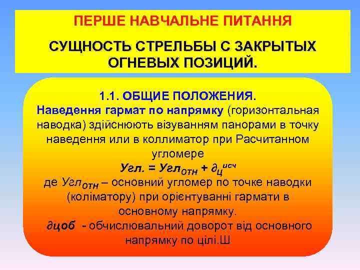 ПЕРШЕ НАВЧАЛЬНЕ ПИТАННЯ СУЩНОСТЬ СТРЕЛЬБЫ С ЗАКРЫТЫХ ОГНЕВЫХ ПОЗИЦИЙ. 1. 1. ОБЩИЕ ПОЛОЖЕНИЯ. Наведення