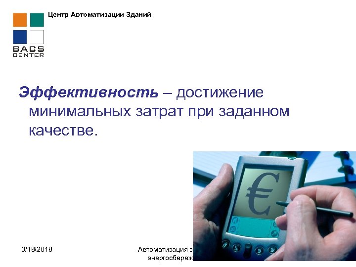 Центр Автоматизации Зданий Эффективность – достижение минимальных затрат при заданном качестве. 3/18/2018 Автоматизация зданий