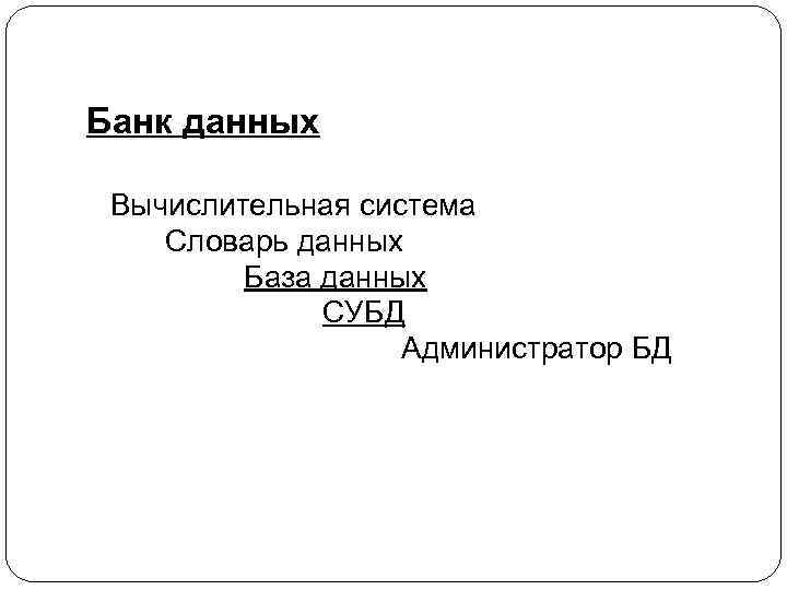 Банк данных Вычислительная система Словарь данных База данных СУБД Администратор БД 