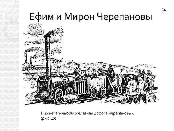 Ефим и Мирон Черепановы Нижнетагильская железная дорога Черепановых. (рис. 16) 9. 