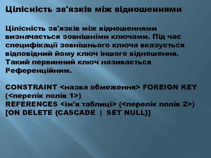Цілісність зв'язків між відношеннями визначається зовнішніми ключами. Під час специфікації зовнішнього ключа вказується відповідний