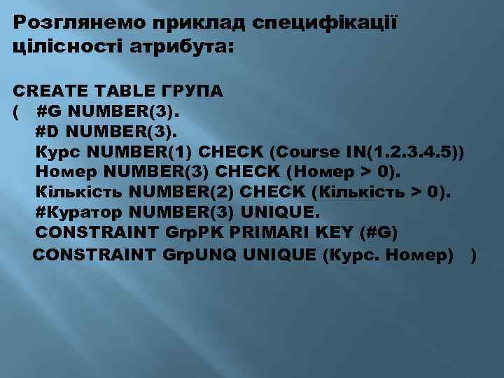 Розглянемо приклад специфікації цілісності атрибута: CREATE TABLE ГРУПА ( #G NUMBER(3). #D NUMBER(3). Курс