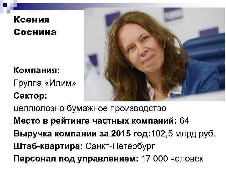 Ксения Соснина Компания: Группа «Илим» Сектор: целлюлозно-бумажное производство Место в рейтинге частных компаний: 64