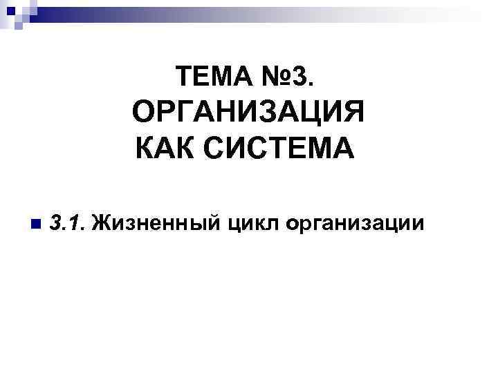 ТЕМА № 3. ОРГАНИЗАЦИЯ КАК СИСТЕМА n 3. 1. Жизненный цикл организации 