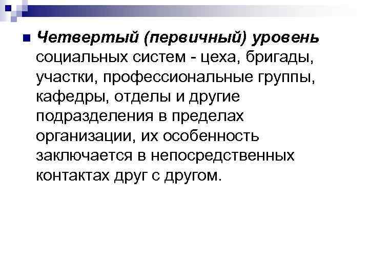 n Четвертый (первичный) уровень социальных систем - цеха, бригады, участки, профессиональные группы, кафедры, отделы