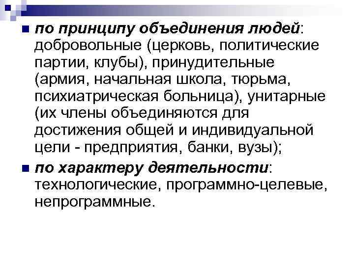 по принципу объединения людей: добровольные (церковь, политические партии, клубы), принудительные (армия, начальная школа, тюрьма,