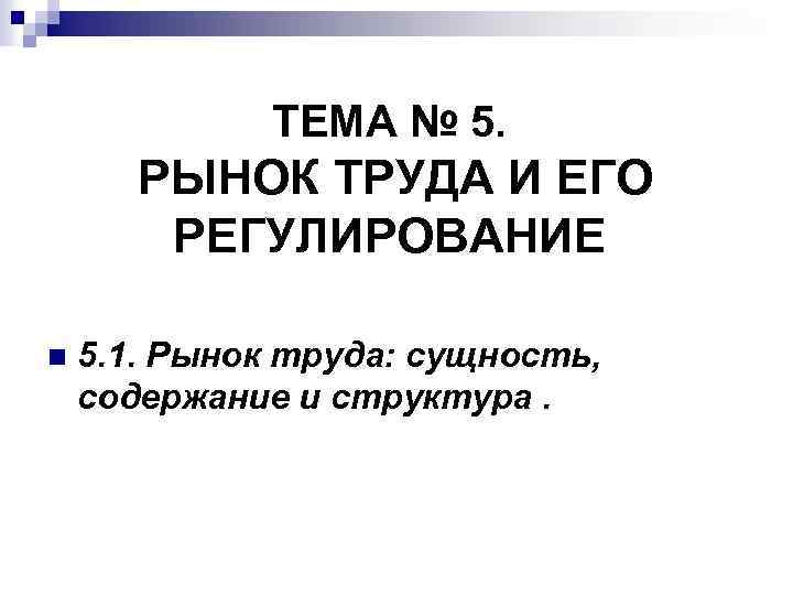 ТЕМА № 5. РЫНОК ТРУДА И ЕГО РЕГУЛИРОВАНИЕ n 5. 1. Рынок труда: сущность,