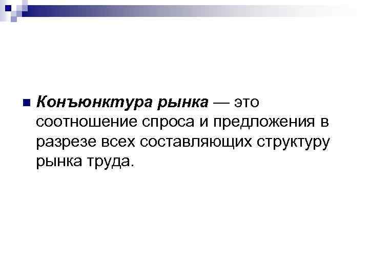n Конъюнктура рынка — это соотношение спроса и предложения в разрезе всех составляющих структуру