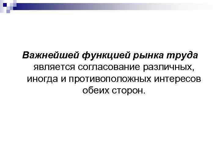 Важнейшей функцией рынка труда является согласование различных, иногда и противоположных интересов обеих сторон. 