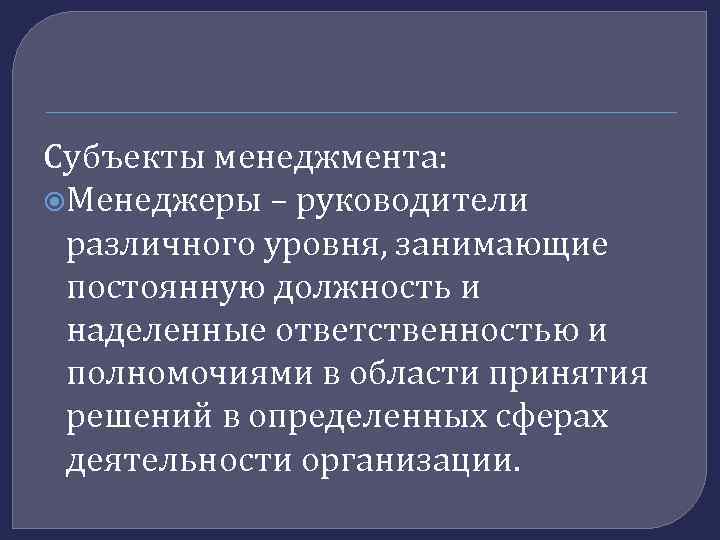Субъекты менеджмента: Менеджеры – руководители различного уровня, занимающие постоянную должность и наделенные ответственностью и