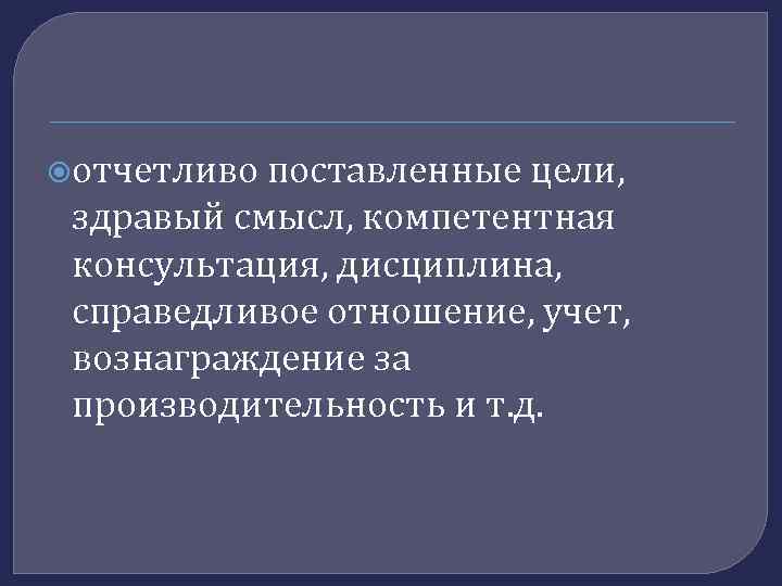  отчетливо поставленные цели, здравый смысл, компетентная консультация, дисциплина, справедливое отношение, учет, вознаграждение за