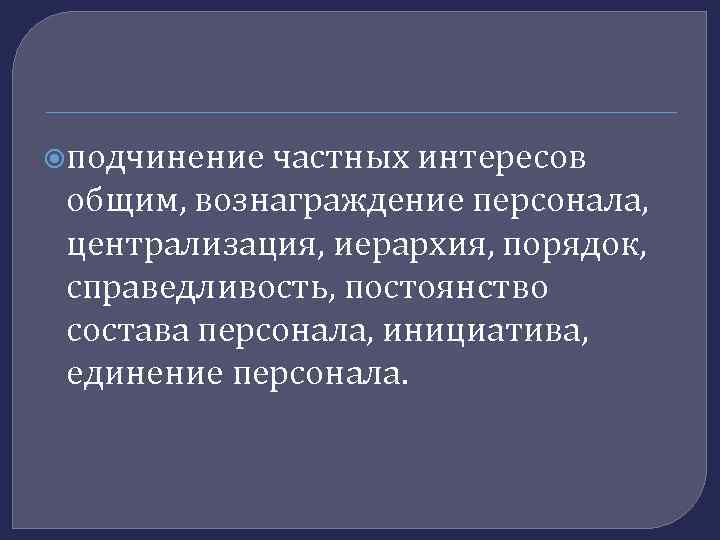  подчинение частных интересов общим, вознаграждение персонала, централизация, иерархия, порядок, справедливость, постоянство состава персонала,
