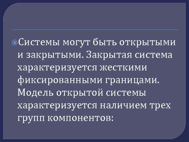  Системы могут быть открытыми и закрытыми. Закрытая система характеризуется жесткими фиксированными границами. Модель