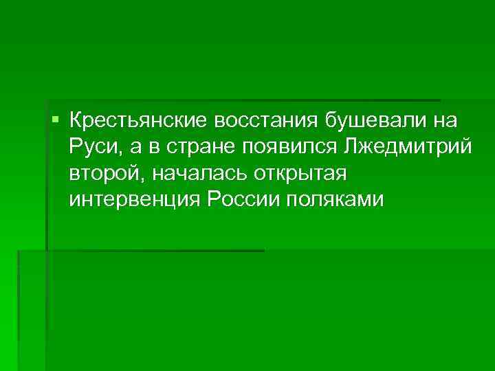 § Крестьянские восстания бушевали на Руси, а в стране появился Лжедмитрий второй, началась открытая