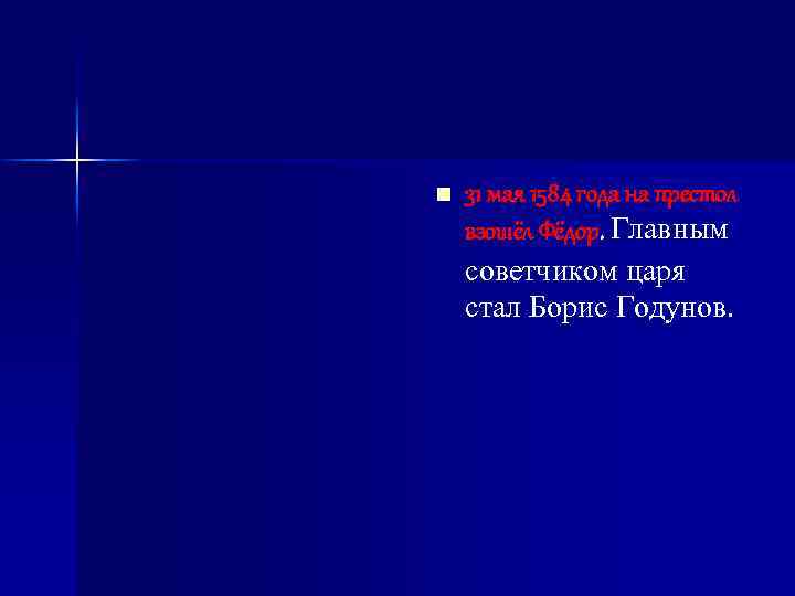 n 31 мая 1584 года на престол взошёл Фёдор. Главным советчиком царя стал Борис