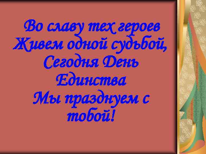 Во славу тех героев Живем одной судьбой, Сегодня День Единства Мы празднуем с тобой!