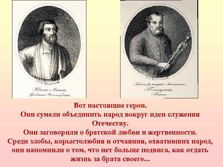 Вот настоящие герои. Они сумели объединить народ вокруг идеи служения Отечеству. Они заговорили о