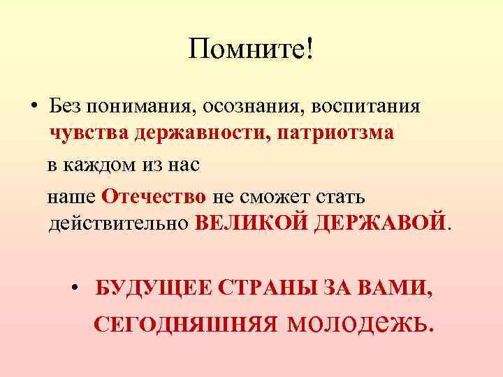 Помните! • Без понимания, осознания, воспитания чувства державности, патриотзма в каждом из нас наше