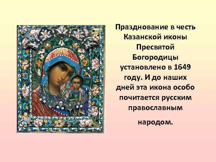 Празднование в честь Казанской иконы Пресвятой Богородицы установлено в 1649 году. И до наших