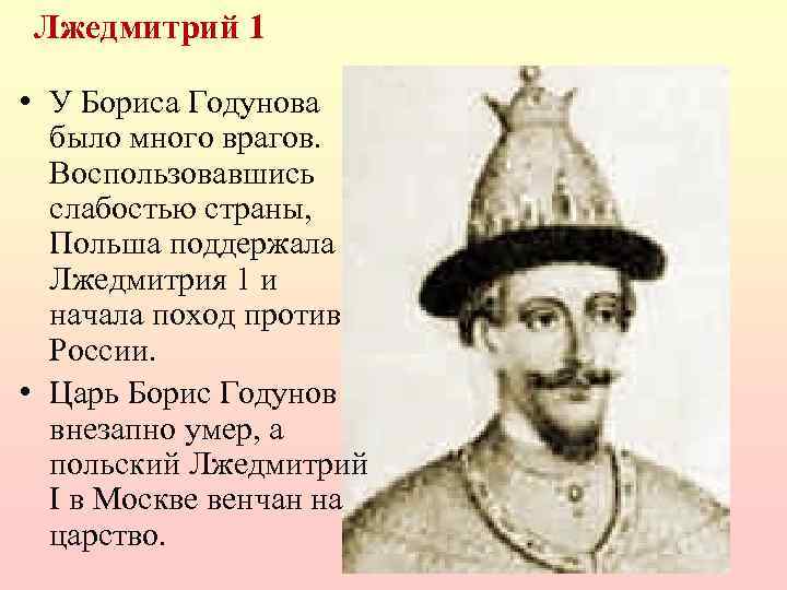  Лжедмитрий 1 • У Бориса Годунова было много врагов. Воспользовавшись слабостью страны, Польша