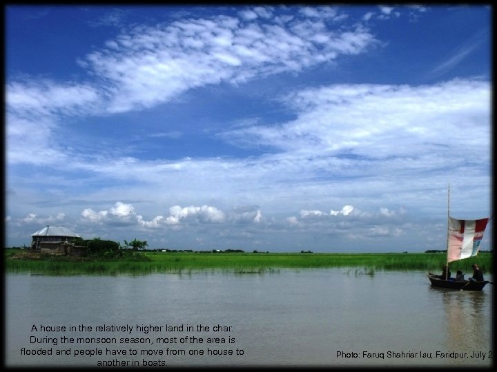 A house in the relatively higher land in the char. During the monsoon season,
