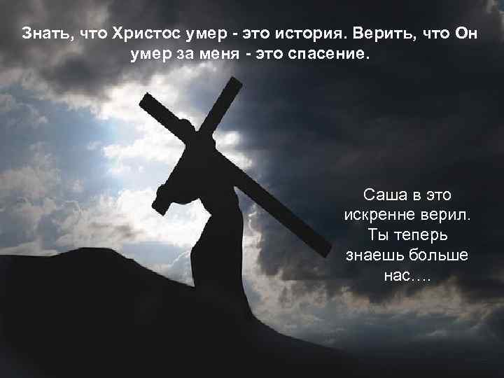 Знать, что Христос умер - это история. Верить, что Он умер за меня -