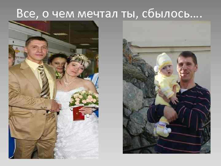Все, о чем мечтал ты, сбылось…. 