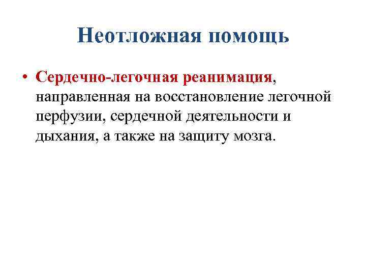 Неотложная помощь • Сердечно-легочная реанимация, направленная на восстановление легочной перфузии, сердечной деятельности и дыхания,