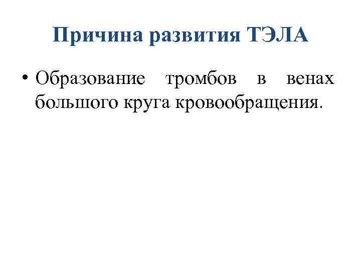 Причина развития ТЭЛА • Образование тромбов в венах большого круга кровообращения. 