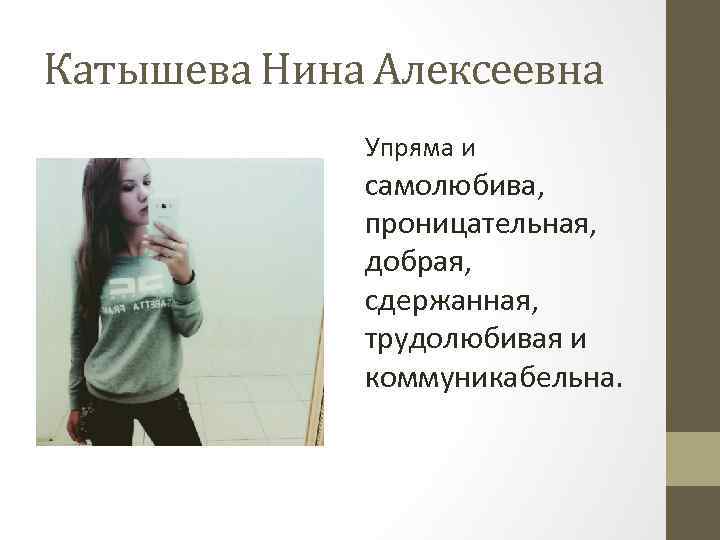 Катышева Нина Алексеевна Упряма и самолюбива, проницательная, добрая, сдержанная, трудолюбивая и коммуникабельна. 