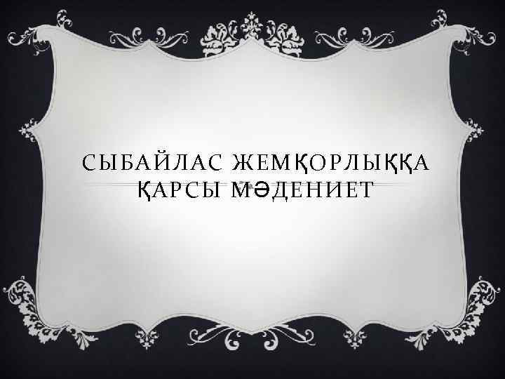 C СЫБАЙЛАС ЖЕМҚОРЛЫҚҚА ҚАРСЫ МӘДЕНИЕТ 