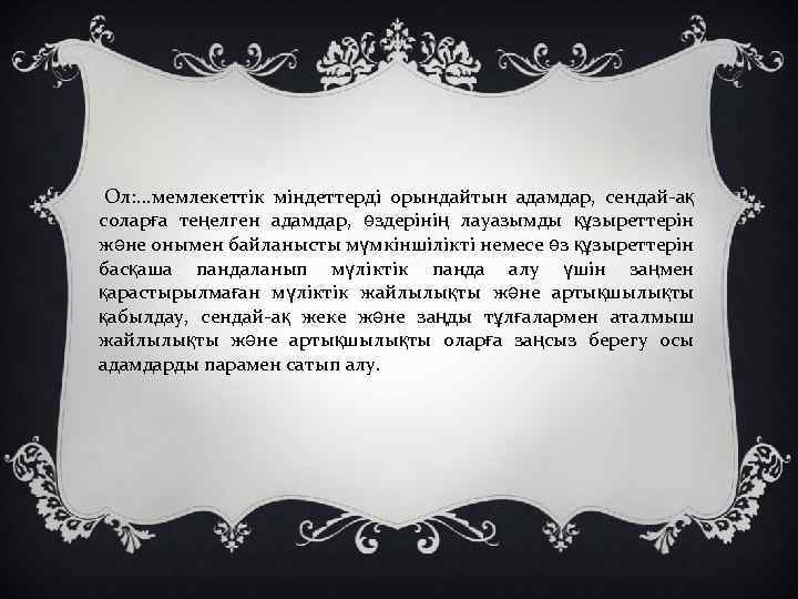  Ол: . . . мемлекеттік міндеттерді орындайтын адамдар, сендай-ақ соларға теңелген адамдар, өздерінің