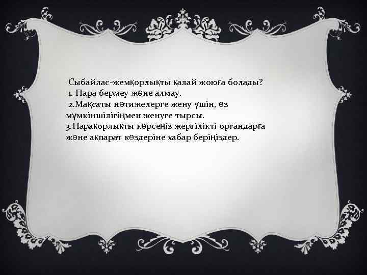  Сыбайлас-жемқорлықты қалай жоюға болады? 1. Пара бермеу және алмау. 2. Мақсаты нәтижелерге жену