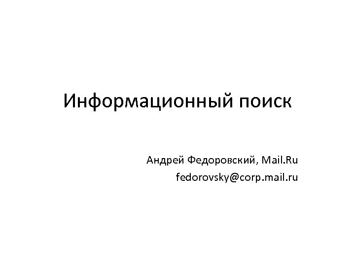 Информационный поиск Андрей Федоровский, Mail. Ru fedorovsky@corp. mail. ru 