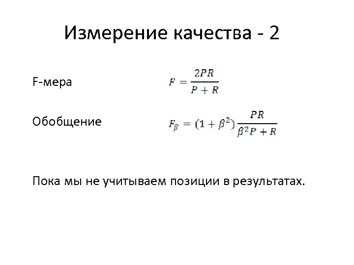 Измерение качества - 2 F-мера Обобщение Пока мы не учитываем позиции в результатах. 