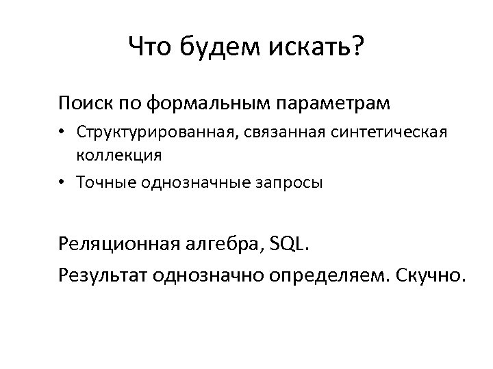 Что будем искать? Поиск по формальным параметрам • Структурированная, связанная синтетическая коллекция • Точные