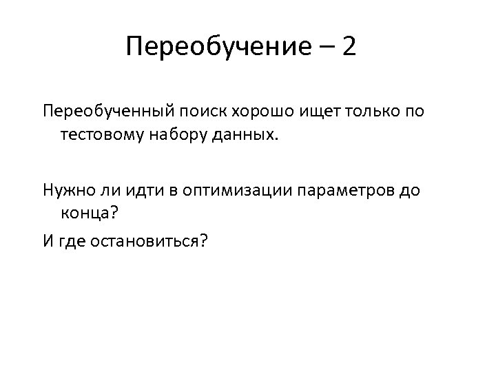 Переобучение – 2 Переобученный поиск хорошо ищет только по тестовому набору данных. Нужно ли