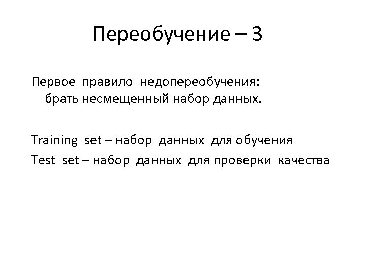 Переобучение – 3 Первое правило недопереобучения: брать несмещенный набор данных. Training set – набор